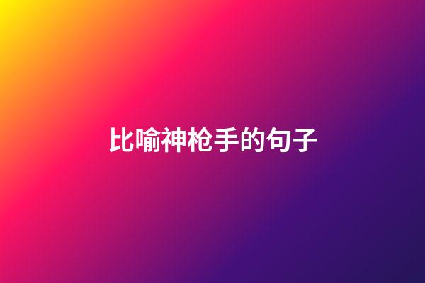 比喻神枪手的句子