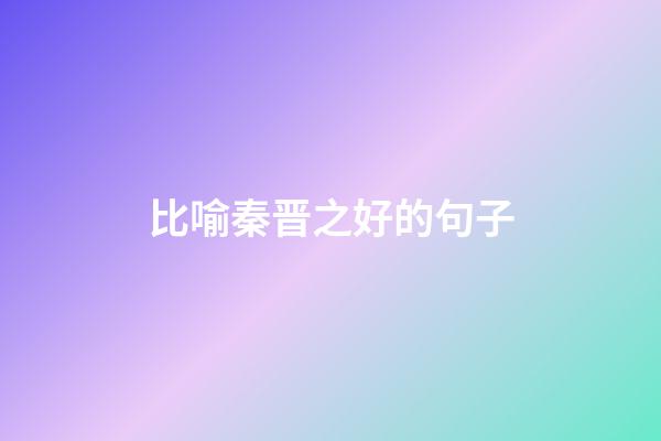 比喻秦晋之好的句子