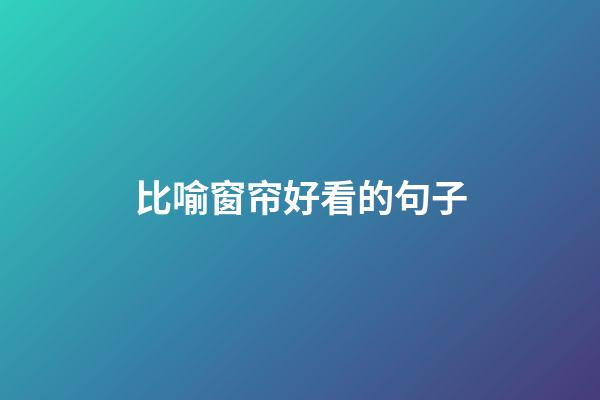比喻窗帘好看的句子