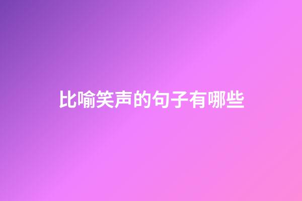 比喻笑声的句子有哪些