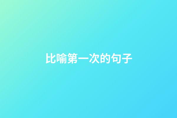比喻第一次的句子