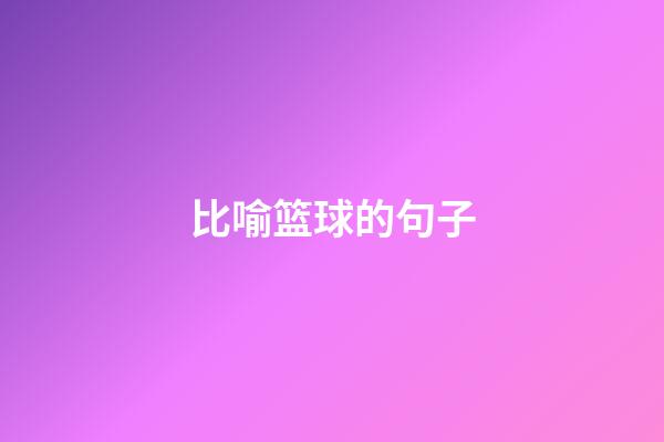 比喻篮球的句子