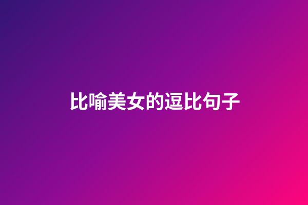 比喻美女的逗比句子