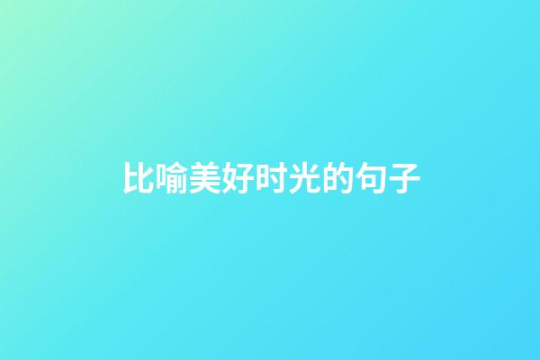 比喻美好时光的句子