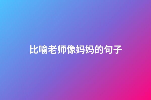 比喻老师像妈妈的句子
