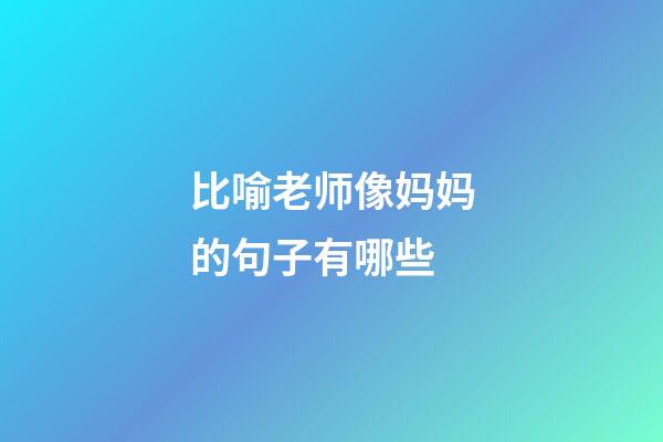 比喻老师像妈妈的句子有哪些