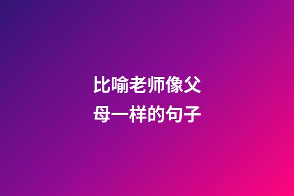 比喻老师像父母一样的句子