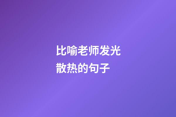 比喻老师发光散热的句子