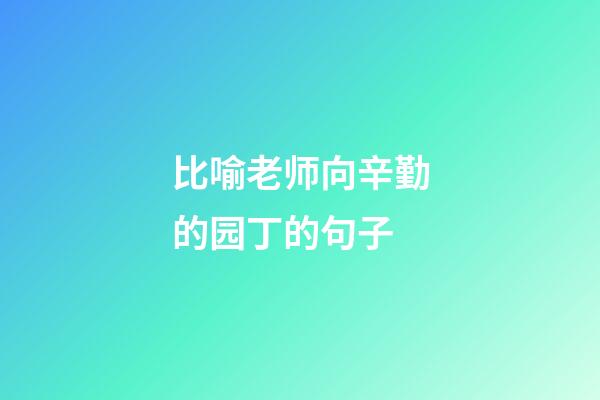 比喻老师向辛勤的园丁的句子