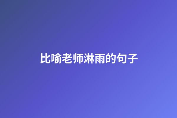 比喻老师淋雨的句子