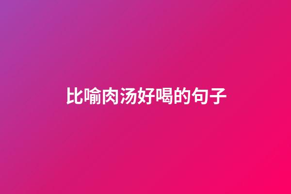 比喻肉汤好喝的句子