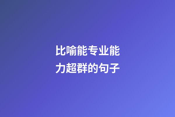 比喻能专业能力超群的句子