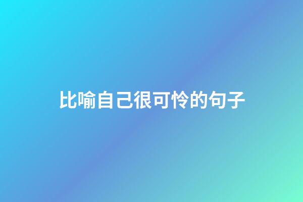 比喻自己很可怜的句子