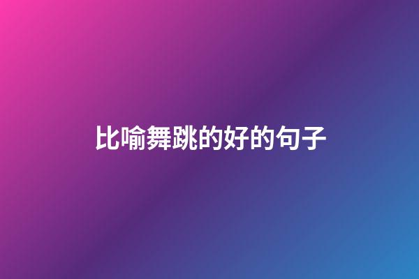 比喻舞跳的好的句子