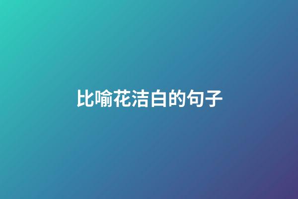 比喻花洁白的句子