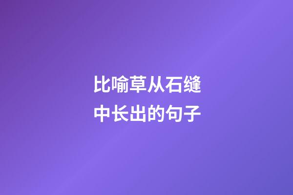 比喻草从石缝中长出的句子