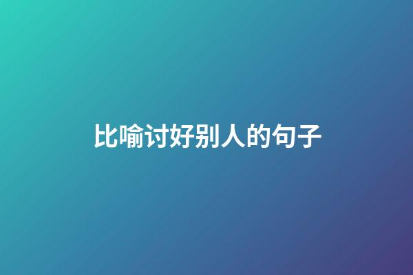 比喻讨好别人的句子