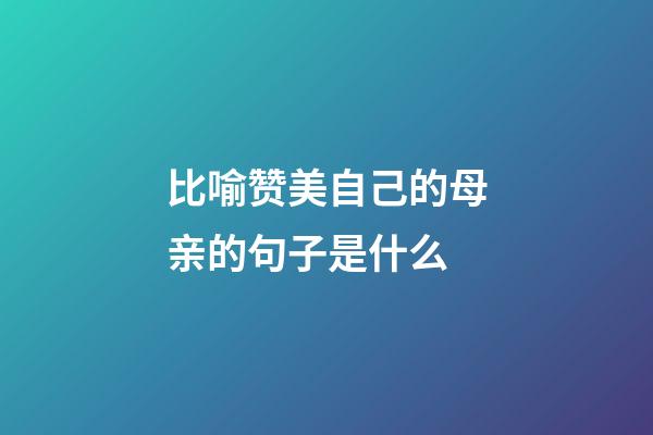 比喻赞美自己的母亲的句子是什么