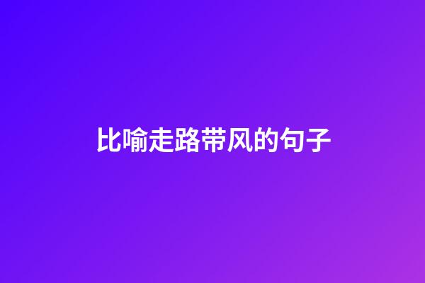比喻走路带风的句子