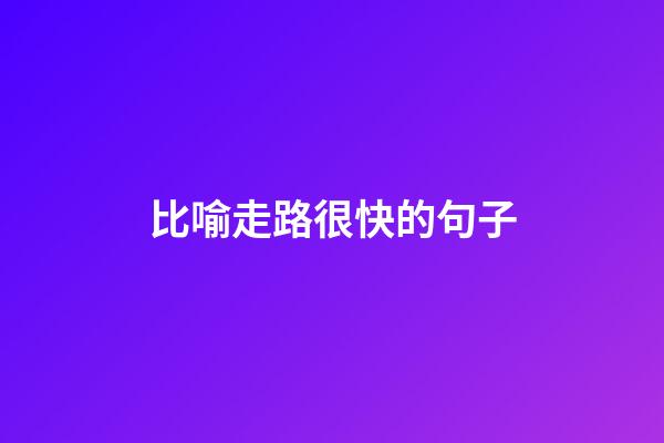 比喻走路很快的句子