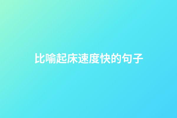 比喻起床速度快的句子