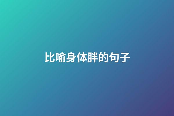 比喻身体胖的句子