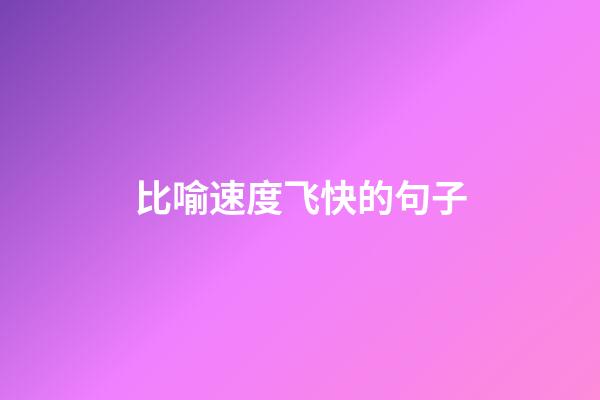 比喻速度飞快的句子