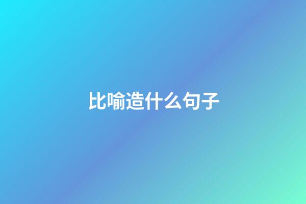 比喻造什么句子