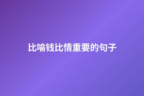 比喻钱比情重要的句子