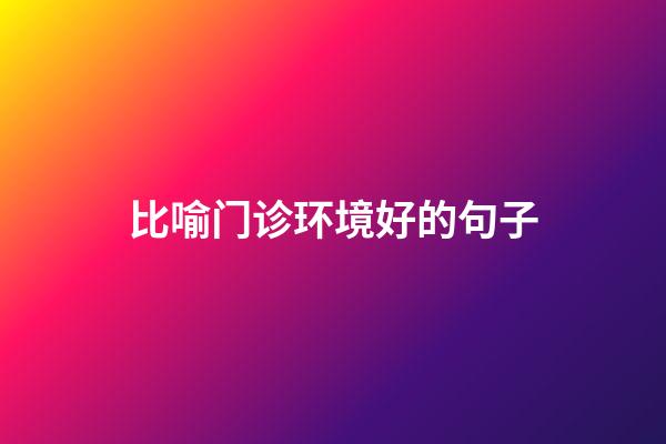 比喻门诊环境好的句子