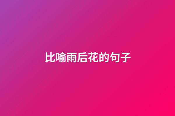 比喻雨后花的句子