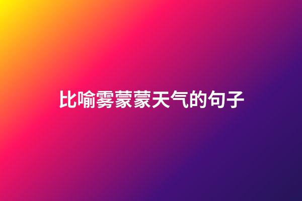 比喻雾蒙蒙天气的句子