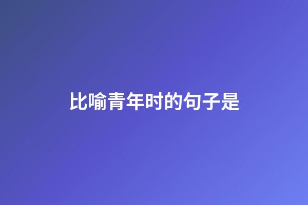 比喻青年时的句子是