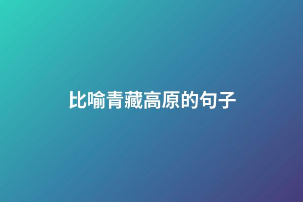 比喻青藏高原的句子