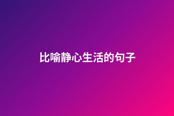 比喻静心生活的句子