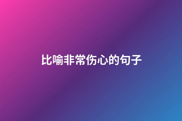 比喻非常伤心的句子