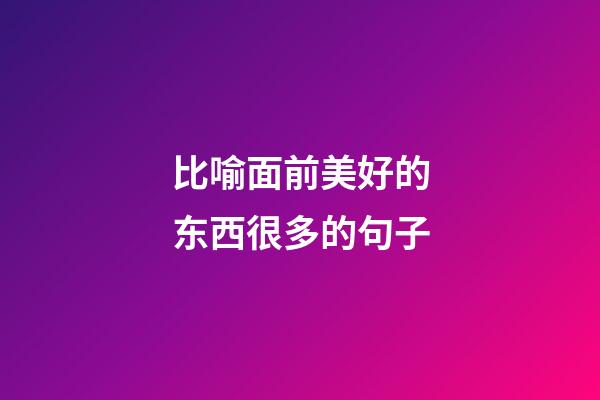 比喻面前美好的东西很多的句子