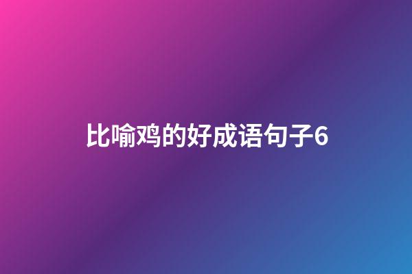 比喻鸡的好成语句子6