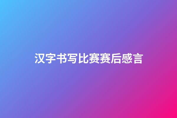 汉字书写比赛赛后感言