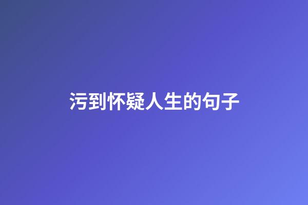 污到怀疑人生的句子
