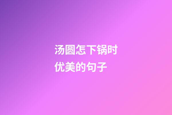 汤圆怎下锅时优美的句子