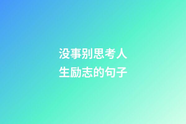 没事别思考人生励志的句子