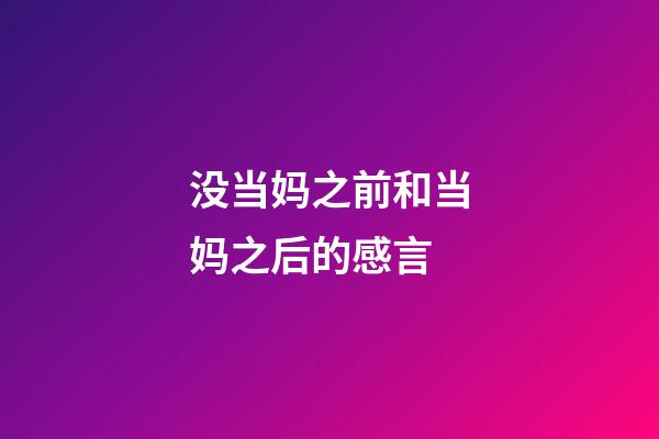 没当妈之前和当妈之后的感言