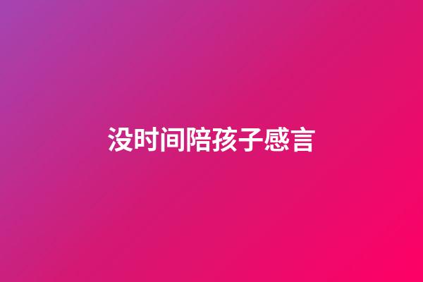 没时间陪孩子感言