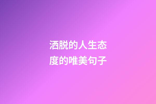 洒脱的人生态度的唯美句子