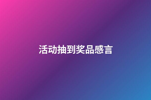 活动抽到奖品感言