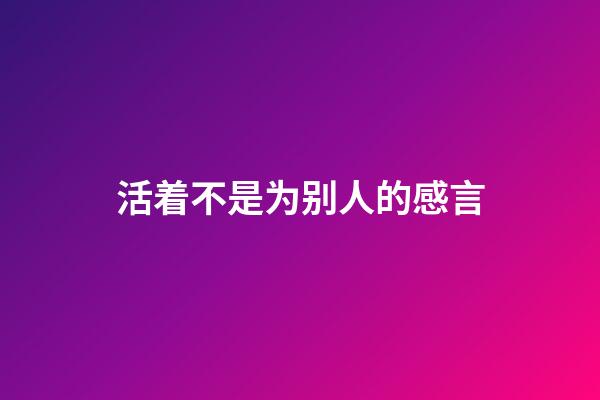 活着不是为别人的感言