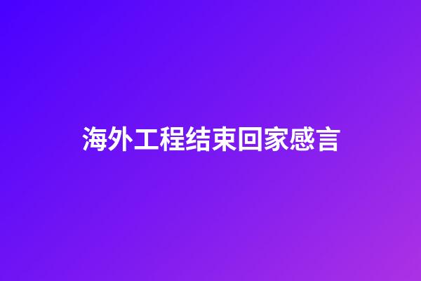 海外工程结束回家感言