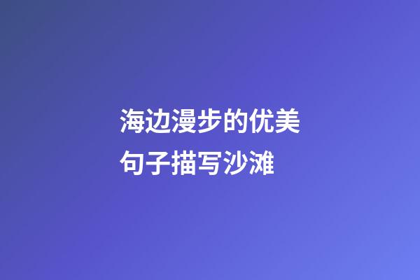 海边漫步的优美句子描写沙滩
