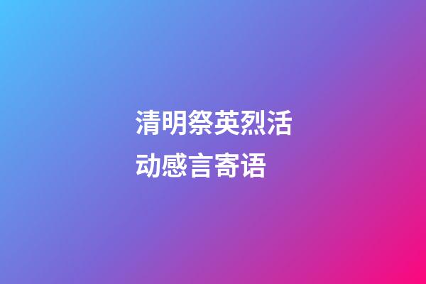 清明祭英烈活动感言寄语